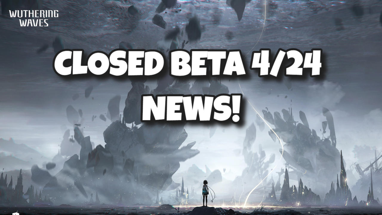 Wuthering Waves Closed Beta 4/24 News!